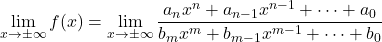 \[\lim_{x \to \pm \infty} f(x) &=\lim_{x \to \pm \infty} \frac{a_n x^n + a_{n-1}x^{n-1}+\cdots + a_0}{b_m x^m + b_{m-1}x^{m-1}+\cdots + b_0}\]