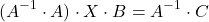 \[(A^{-1}\cdot A)\cdot X\cdot B= A^{-1}\cdot C\]