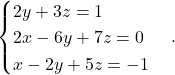 \begin{equation*} \begin{cases} 2y+3z = 1 \\ 2x - 6y +7z= 0\\ x-2y+5z=-1 \end{cases}. \end{equation*}