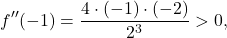 \[f''(-1) = \frac{4\cdot (-1) \cdot(-2)}{2^3} >0,\]