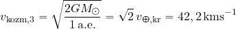 \begin{equation*} v_{\rm kozm, 3}= \sqrt{{2GM_\odot}\over {1\, {\rm a. e.}}} = \sqrt{2}\, v_{\Earth, {\rm kr}}= 42,2 \, {\rm kms^{-1}} \end{equation*}