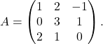 \begin{equation*}A = \begin{pmatrix} 1 & 2 & -1\\ 0 & 3 & 1\\ 2 & 1 & 0 \end{pmatrix}. \end{equation*}