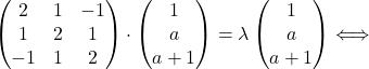 \[\begin{pmatrix} 2&1&-1\\ 1&2&1\\ -1&1&2\end{pmatrix} \cdot \begin{pmatrix} 1\\ a\\ a+1\end{pmatrix}=\lambda \begin{pmatrix} 1\\ a\\ a+1\end{pmatrix}\Longleftrightarrow\]