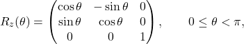 \[ R_z(\theta)= \begin{pmatrix} \cos \theta & - \sin \theta &0\\ \sin \theta & \cos \theta &0\\ 0&0&1 \end{pmatrix},\qquad 0\leq\theta< \pi, \]