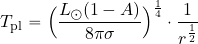 \begin{equation*} T_{\rm pl}= \Bigl({{L_\odot (1-A)}\over {8 \pi \sigma}}\Bigr)^{1\over 4} \cdot {1\over {r^{1\over 2}}} \end{equation*}