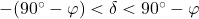 -(90^{\rm \circ}-\varphi) <\delta < 90^{\rm \circ} - \varphi