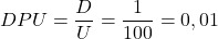 \begin{gather*} DPU = \frac{D}{U}=\frac{1}{100} = 0,01 \end{gather*}