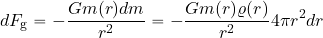 \begin{equation*} dF_{\rm g}= -{{G m( r) dm}\over {r^2}} = -{{G m( r) \varrho( r)}\over {r^2}} 4\pi r^2 dr \end{equation*}