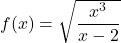 f(x)= \sqrt{\dfrac{x^3}{x-2}}