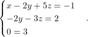 \begin{equation*} \begin{cases} x-2y+5z = -1 \\ - 2y -3z= 2\\ 0=3 \end{cases}. \end{equation*}