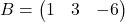 B=\begin{pmatrix}  1&3&-6  \end{pmatrix}