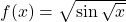 f(x) = \sqrt{\sin \sqrt{x}}