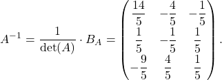 \[ A^{-1}=\frac{1}{\det(A)}\cdot B_A=\begin{pmatrix}\dfrac{14}{5}&-\dfrac{4}{5}&-\dfrac{1}{5}\\[6pt] \dfrac{1}{5}&-\dfrac{1}{5}&\dfrac{1}{5}\\[6pt] -\dfrac{9}{5}& \dfrac{4}{5}& \dfrac{1}{5}\end{pmatrix}. \]