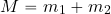 \begin{equation*} M=m_1+m_2 \end{equation*}