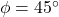 \phi = 45\degr
