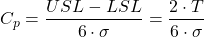 \begin{equation*}C_{p}=\frac{USL-LSL}{6\cdot \sigma }=\frac{2\cdot T}{6\cdot \sigma }\end{equation*}